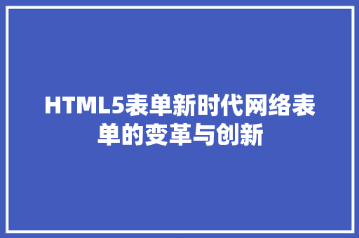 HTML5表单新时代网络表单的变革与创新