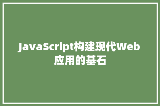 JavaScript构建现代Web应用的基石