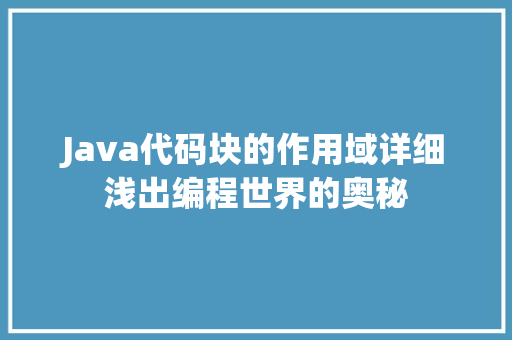 Java代码块的作用域详细浅出编程世界的奥秘