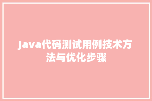 Java代码测试用例技术方法与优化步骤