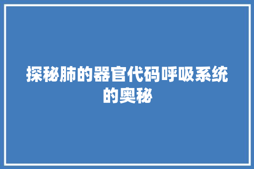 探秘肺的器官代码呼吸系统的奥秘