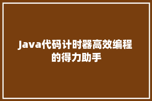 Java代码计时器高效编程的得力助手