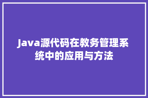 Java源代码在教务管理系统中的应用与方法