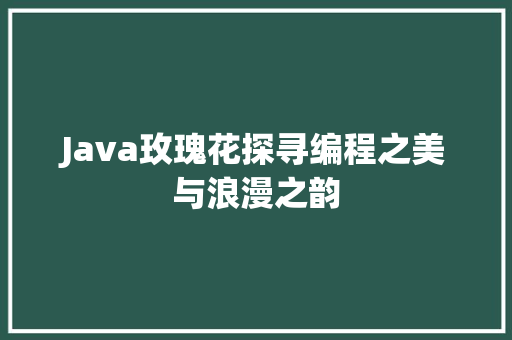 Java玫瑰花探寻编程之美与浪漫之韵