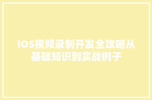 iOS视频录制开发全攻略从基础知识到实战例子
