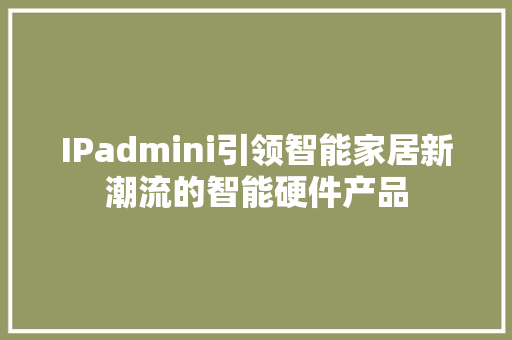 IPadmini引领智能家居新潮流的智能硬件产品