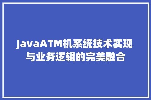 JavaATM机系统技术实现与业务逻辑的完美融合