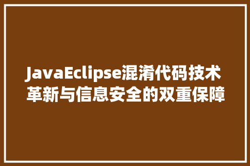 JavaEclipse混淆代码技术革新与信息安全的双重保障  第1张