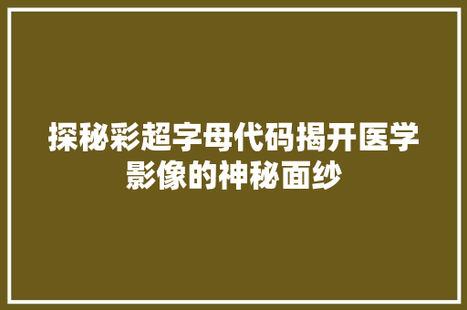 探秘彩超字母代码揭开医学影像的神秘面纱