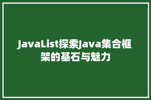 JavaList探索Java集合框架的基石与魅力