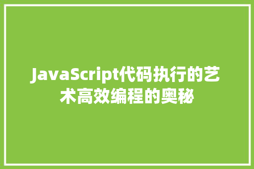 JavaScript代码执行的艺术高效编程的奥秘