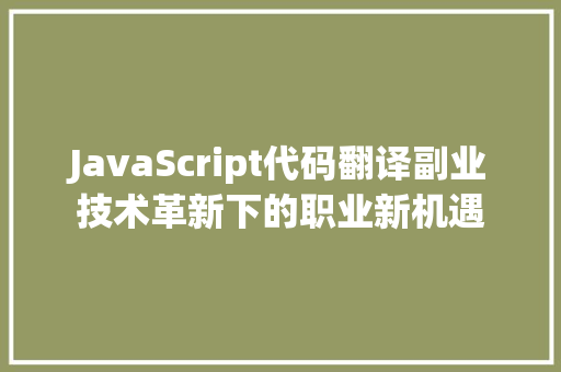 JavaScript代码翻译副业技术革新下的职业新机遇