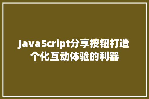 JavaScript分享按钮打造个化互动体验的利器  第1张