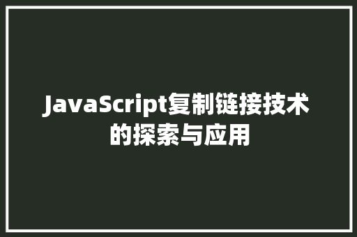 JavaScript复制链接技术的探索与应用