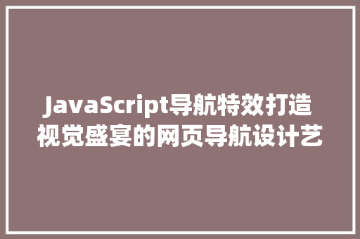 JavaScript导航特效打造视觉盛宴的网页导航设计艺术
