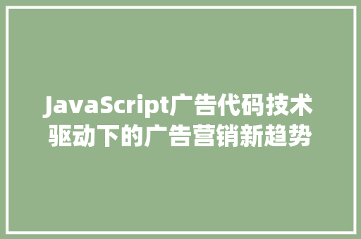 JavaScript广告代码技术驱动下的广告营销新趋势  第1张