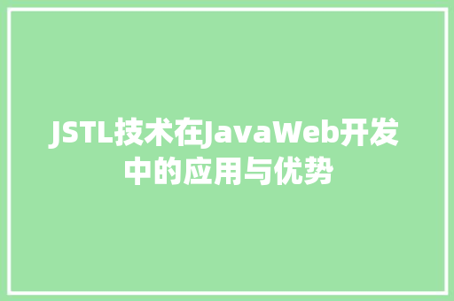 JSTL技术在JavaWeb开发中的应用与优势