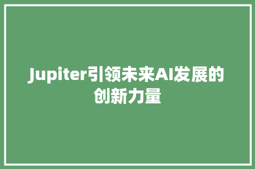 Jupiter引领未来AI发展的创新力量