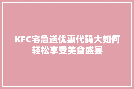KFC宅急送优惠代码大如何轻松享受美食盛宴