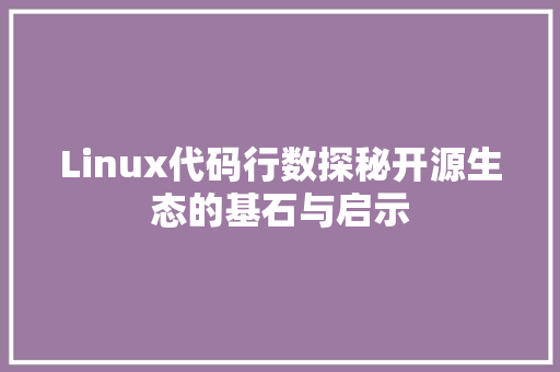 Linux代码行数探秘开源生态的基石与启示