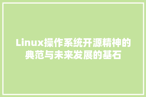 Linux操作系统开源精神的典范与未来发展的基石