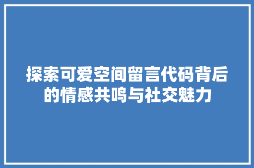 探索可爱空间留言代码背后的情感共鸣与社交魅力