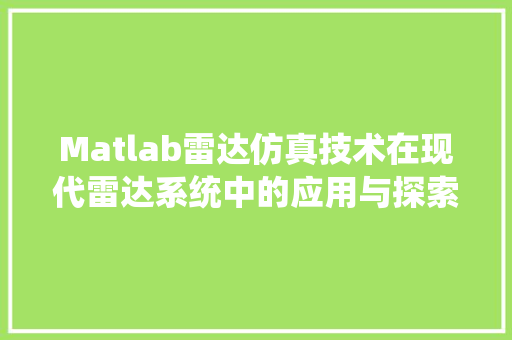 Matlab雷达仿真技术在现代雷达系统中的应用与探索