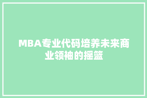 MBA专业代码培养未来商业领袖的摇篮