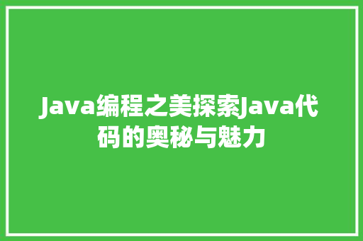 Java编程之美探索Java代码的奥秘与魅力