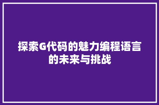 探索G代码的魅力编程语言的未来与挑战