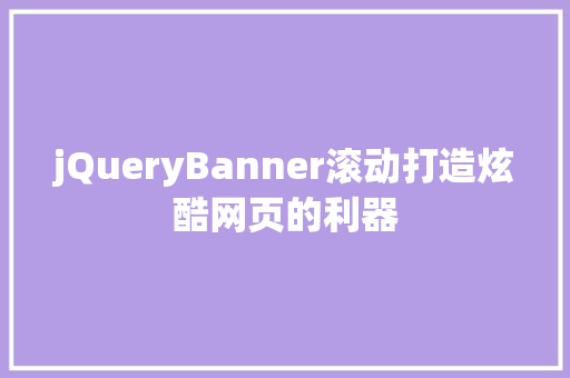 jQueryBanner滚动打造炫酷网页的利器
