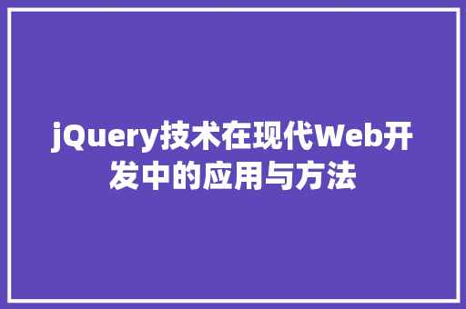 jQuery技术在现代Web开发中的应用与方法