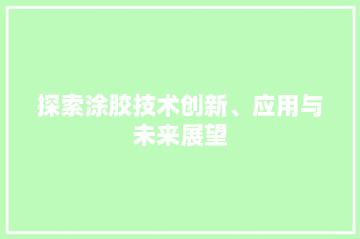探索涂胶技术创新、应用与未来展望