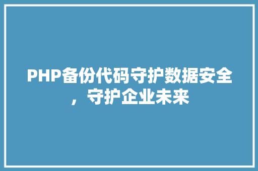 PHP备份代码守护数据安全，守护企业未来