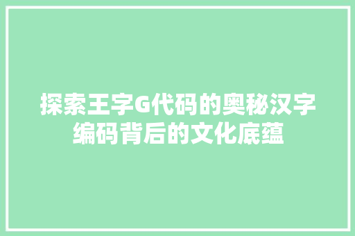 探索王字G代码的奥秘汉字编码背后的文化底蕴