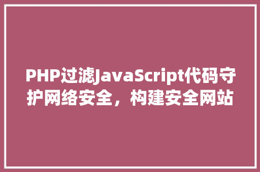 PHP过滤JavaScript代码守护网络安全，构建安全网站  第1张