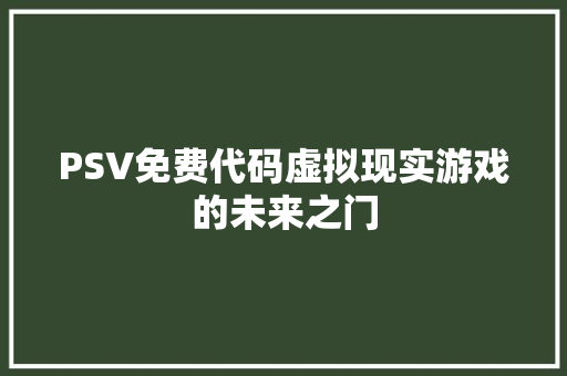 PSV免费代码虚拟现实游戏的未来之门