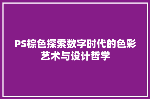 PS棕色探索数字时代的色彩艺术与设计哲学