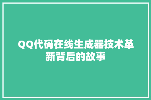 QQ代码在线生成器技术革新背后的故事