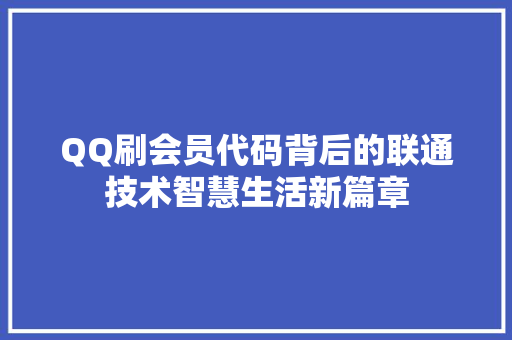 QQ刷会员代码背后的联通技术智慧生活新篇章  第1张