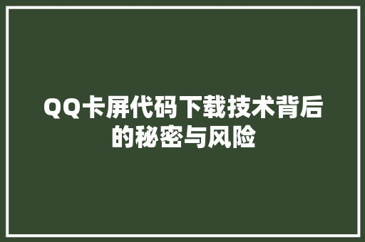 QQ卡屏代码下载技术背后的秘密与风险