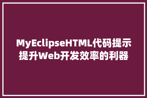 MyEclipseHTML代码提示提升Web开发效率的利器