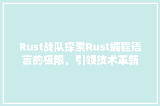 Rust战队探索Rust编程语言的极限，引领技术革新