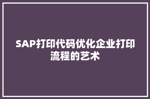 SAP打印代码优化企业打印流程的艺术
