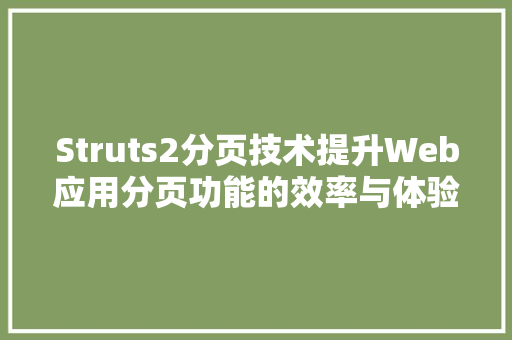 Struts2分页技术提升Web应用分页功能的效率与体验
