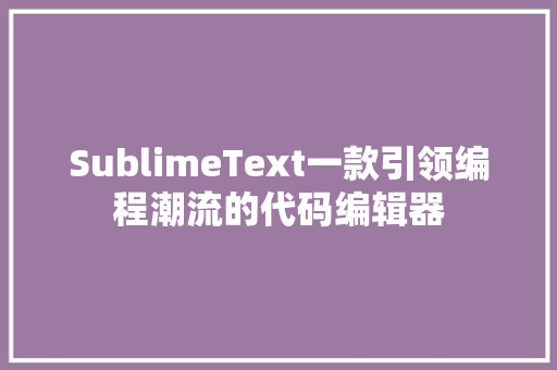 SublimeText一款引领编程潮流的代码编辑器