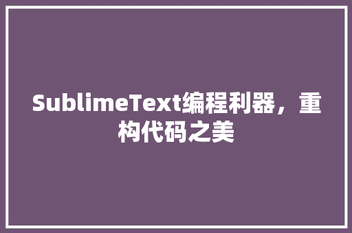 SublimeText编程利器，重构代码之美