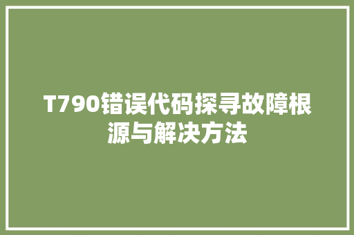 T790错误代码探寻故障根源与解决方法