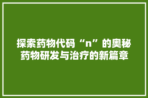 探索药物代码“n”的奥秘药物研发与治疗的新篇章