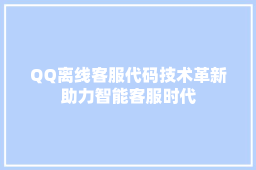 QQ离线客服代码技术革新助力智能客服时代
